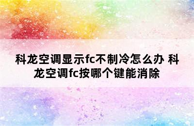 科龙空调显示fc不制冷怎么办 科龙空调fc按哪个键能消除